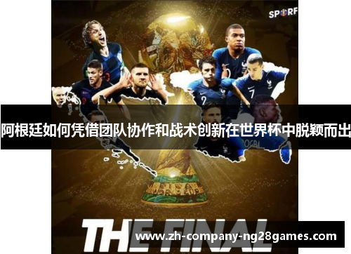 阿根廷如何凭借团队协作和战术创新在世界杯中脱颖而出