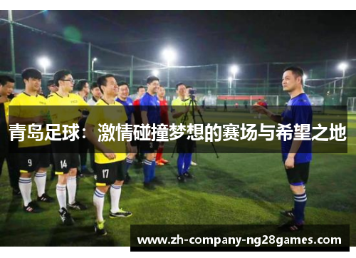 青岛足球：激情碰撞梦想的赛场与希望之地