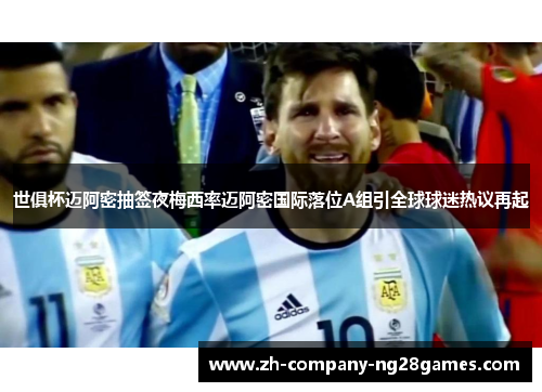 世俱杯迈阿密抽签夜梅西率迈阿密国际落位A组引全球球迷热议再起