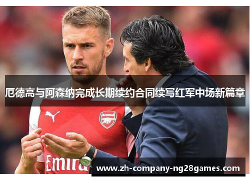 厄德高与阿森纳完成长期续约合同续写红军中场新篇章