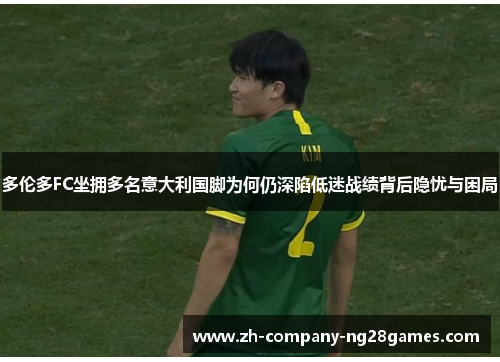 多伦多FC坐拥多名意大利国脚为何仍深陷低迷战绩背后隐忧与困局